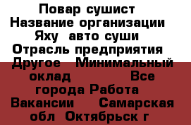 Повар-сушист › Название организации ­ Яху, авто-суши › Отрасль предприятия ­ Другое › Минимальный оклад ­ 16 000 - Все города Работа » Вакансии   . Самарская обл.,Октябрьск г.